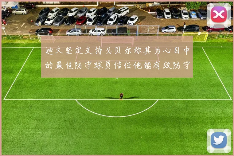 迪文坚定支持戈贝尔称其为心目中的最佳防守球员信任他能有效防守约基奇
