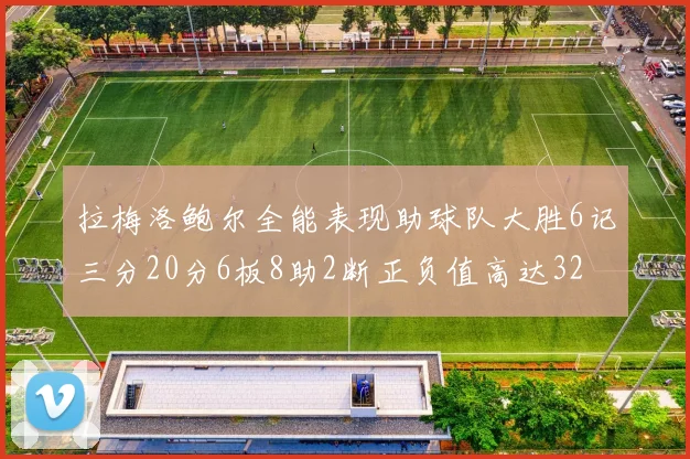拉梅洛鲍尔全能表现助球队大胜6记三分20分6板8助2断正负值高达32