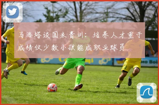 马洛塔谈国米青训：培养人才重于成绩仅少数小孩能成职业球员