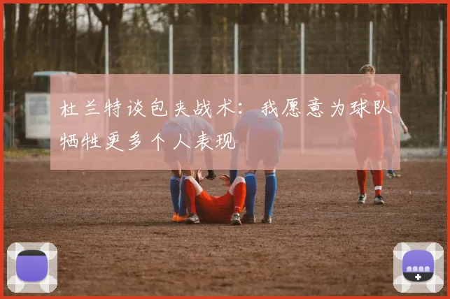 杜兰特谈包夹战术：我愿意为球队牺牲更多个人表现